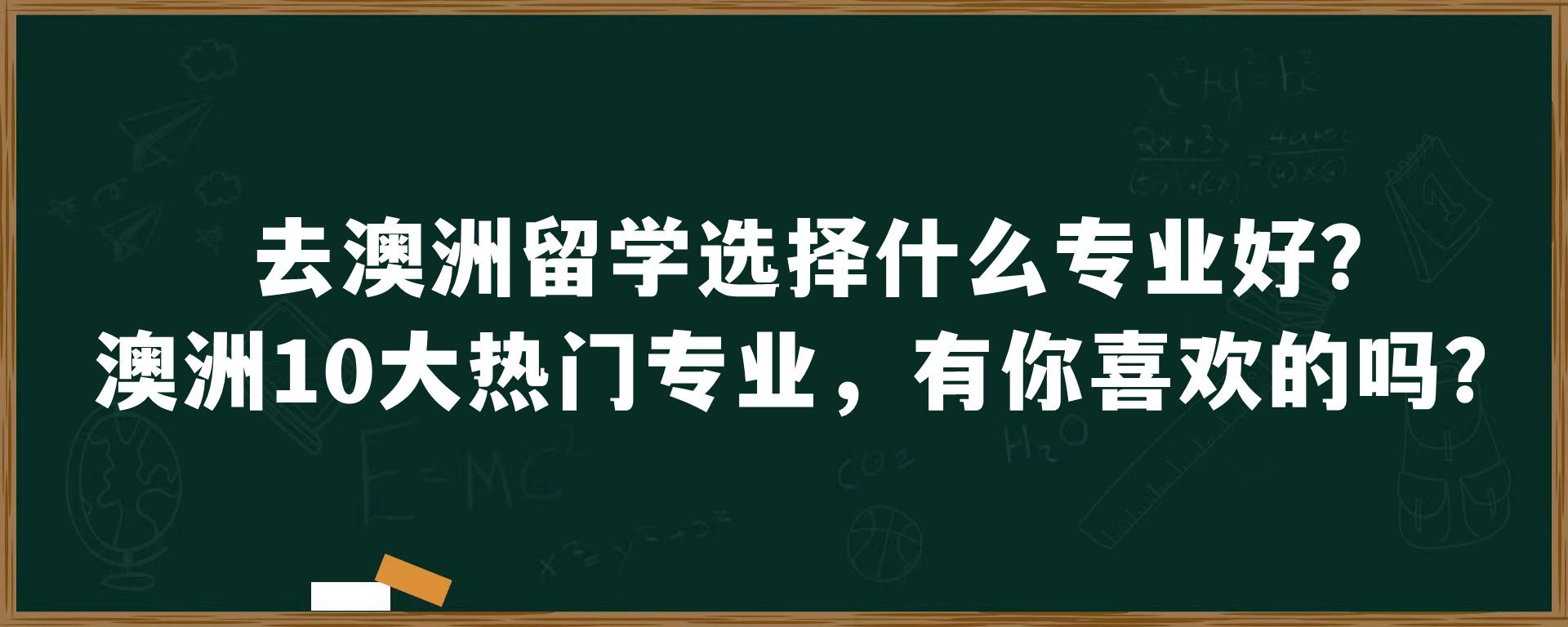 去澳洲留学选择什么专业好？澳洲10大热门专业，有你喜欢的吗？