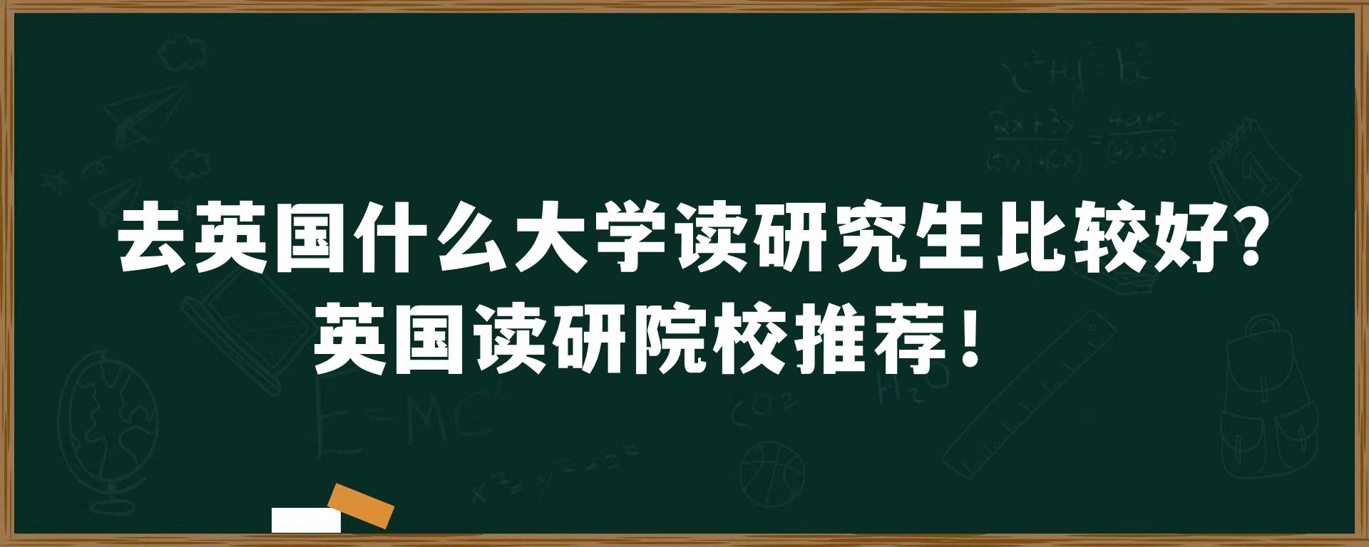 去英国什么大学读研究生比较好？英国读研院校推荐！