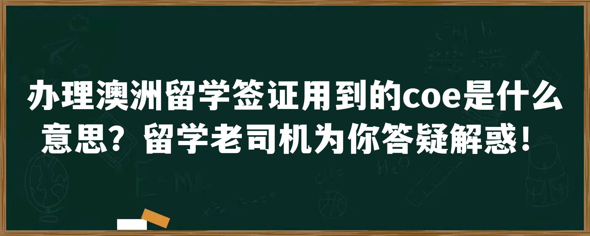 办理澳洲留学签证用到的coe是什么意思？留学老司机为你答疑解惑！