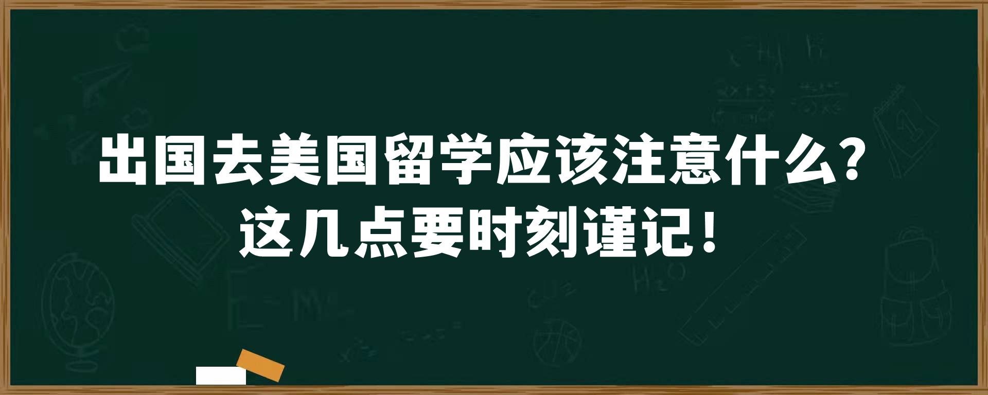 出国去美国留学应该注意什么？这几点要时刻谨记！