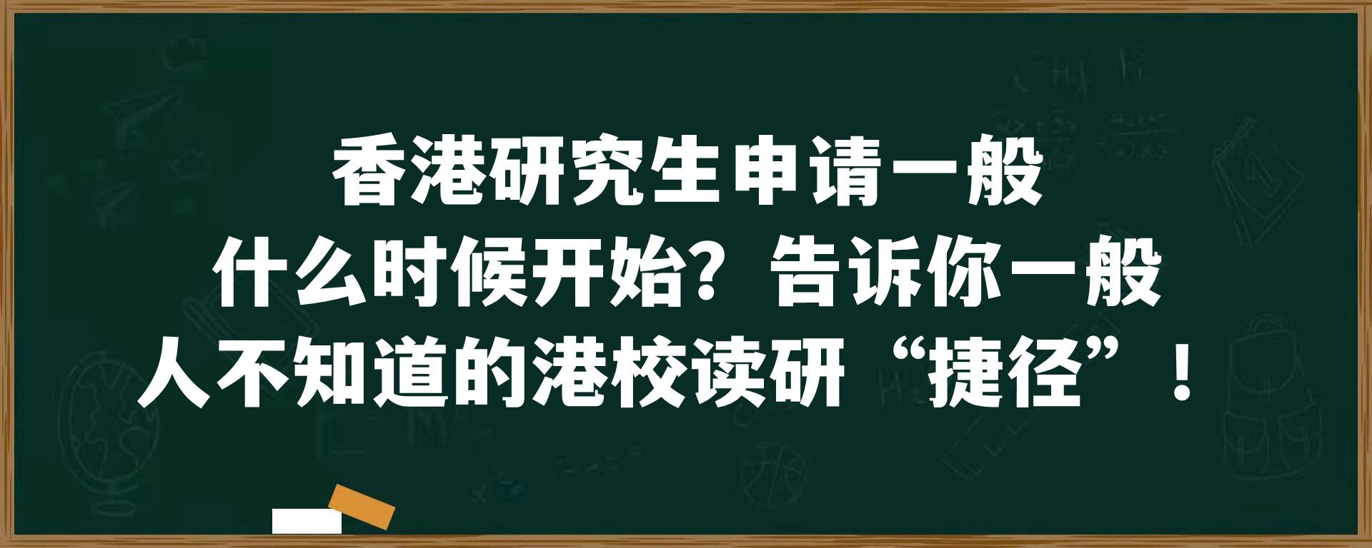 香港研究生申请一般什么时候开始？告诉你一般人不知道的港校读研“捷径”！