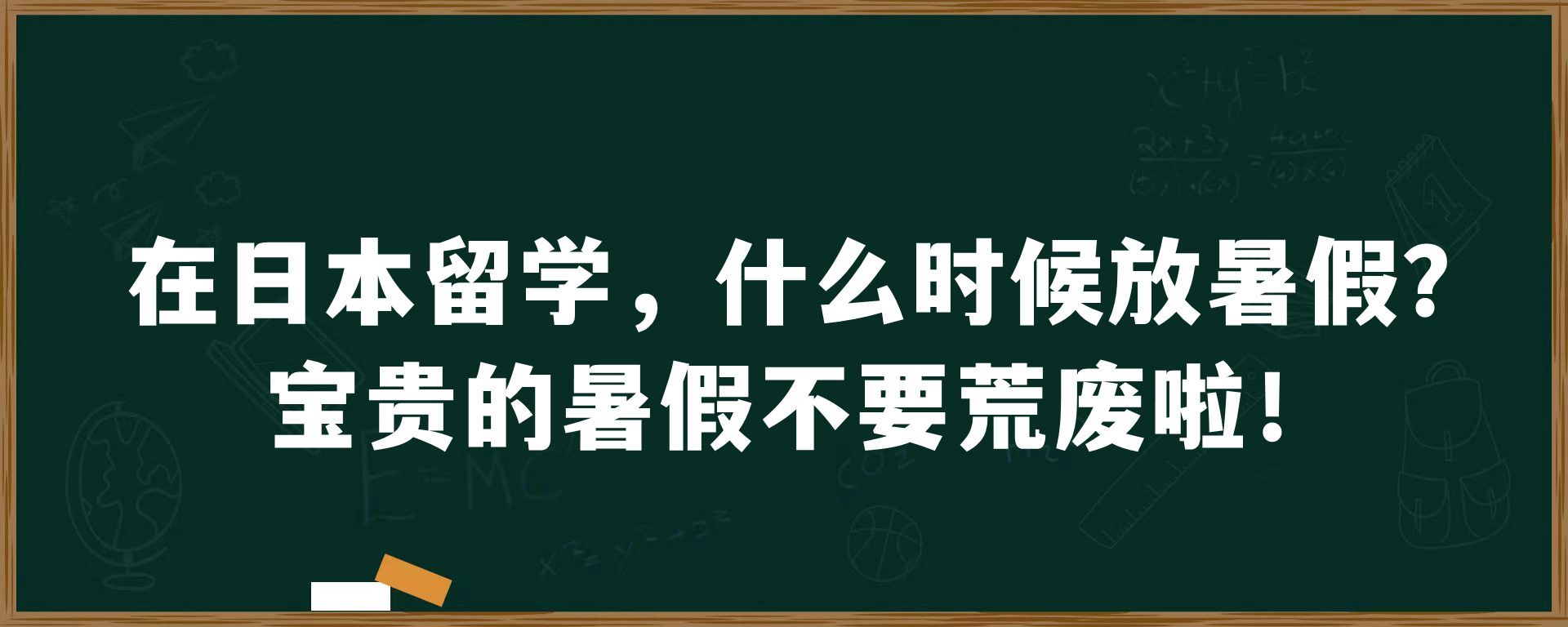 在日本留学，什么时候放暑假？宝贵的暑假不要荒废啦！