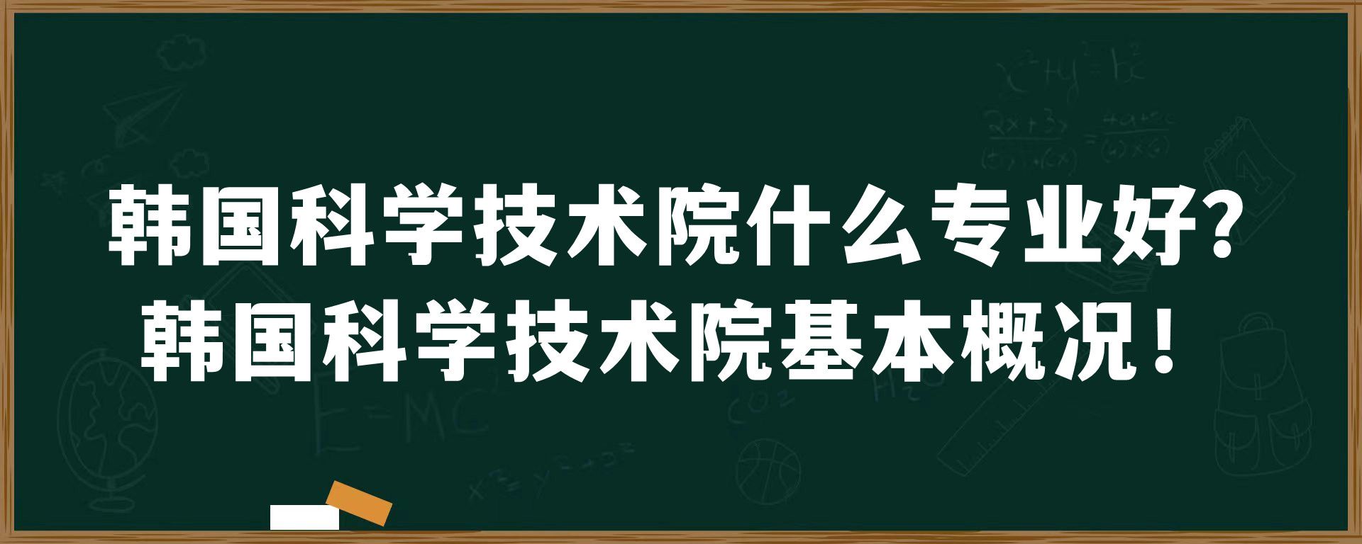 韩国科学技术院什么专业好？韩国科学技术院基本概况！