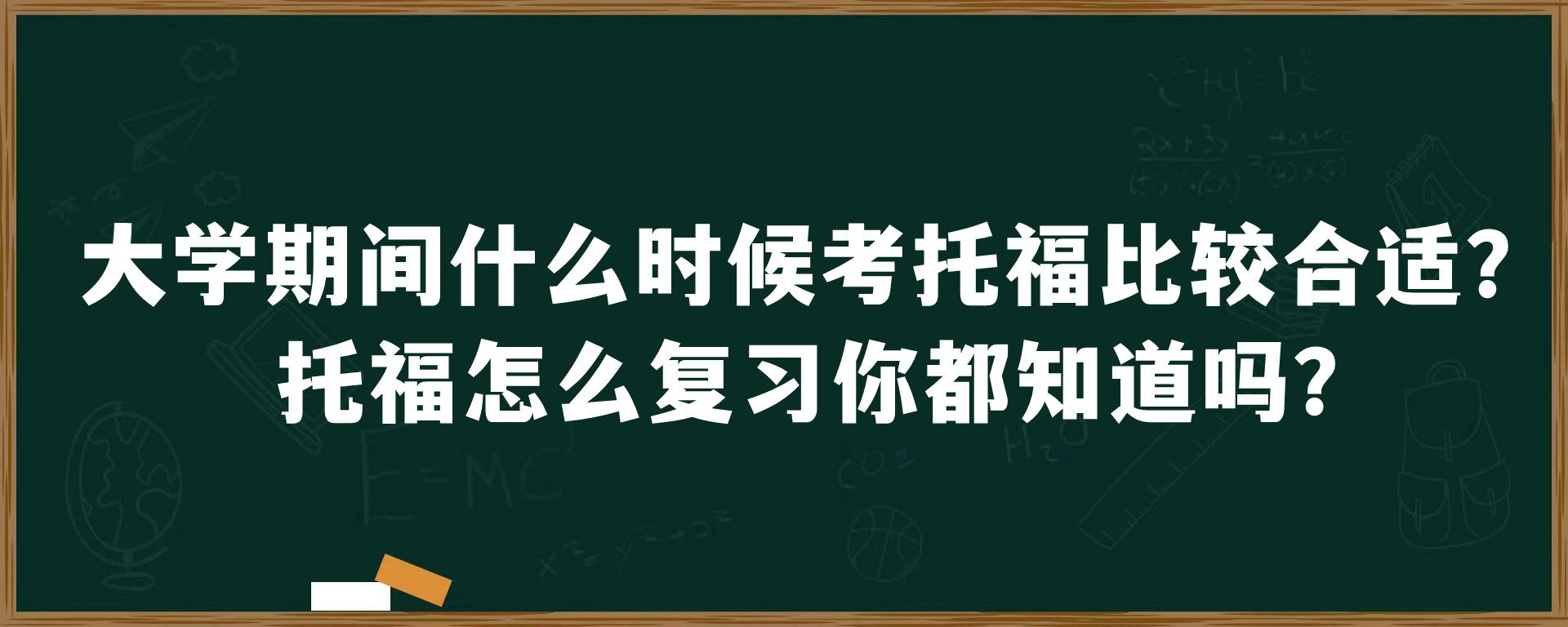 大学期间什么时候考托福比较合适？托福怎么复习你都知道吗？