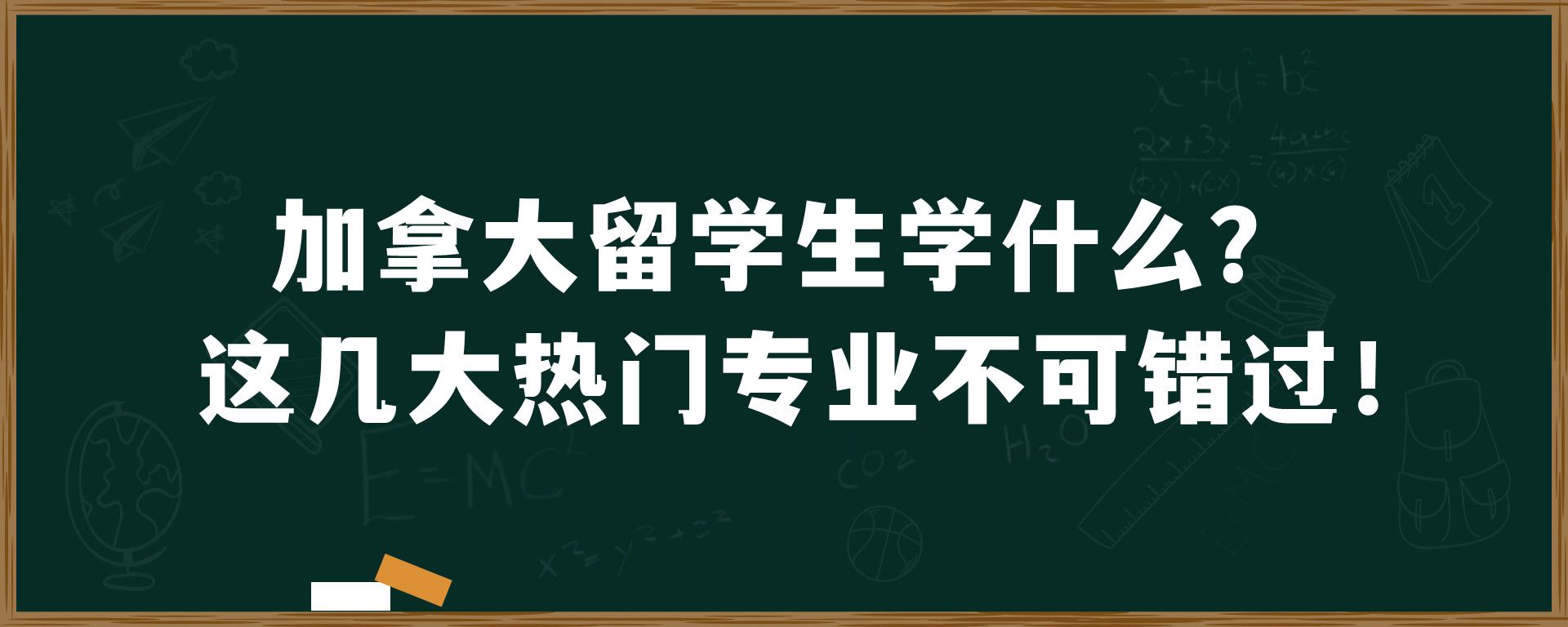 加拿大留学生学什么？这几大热门专业不可错过！