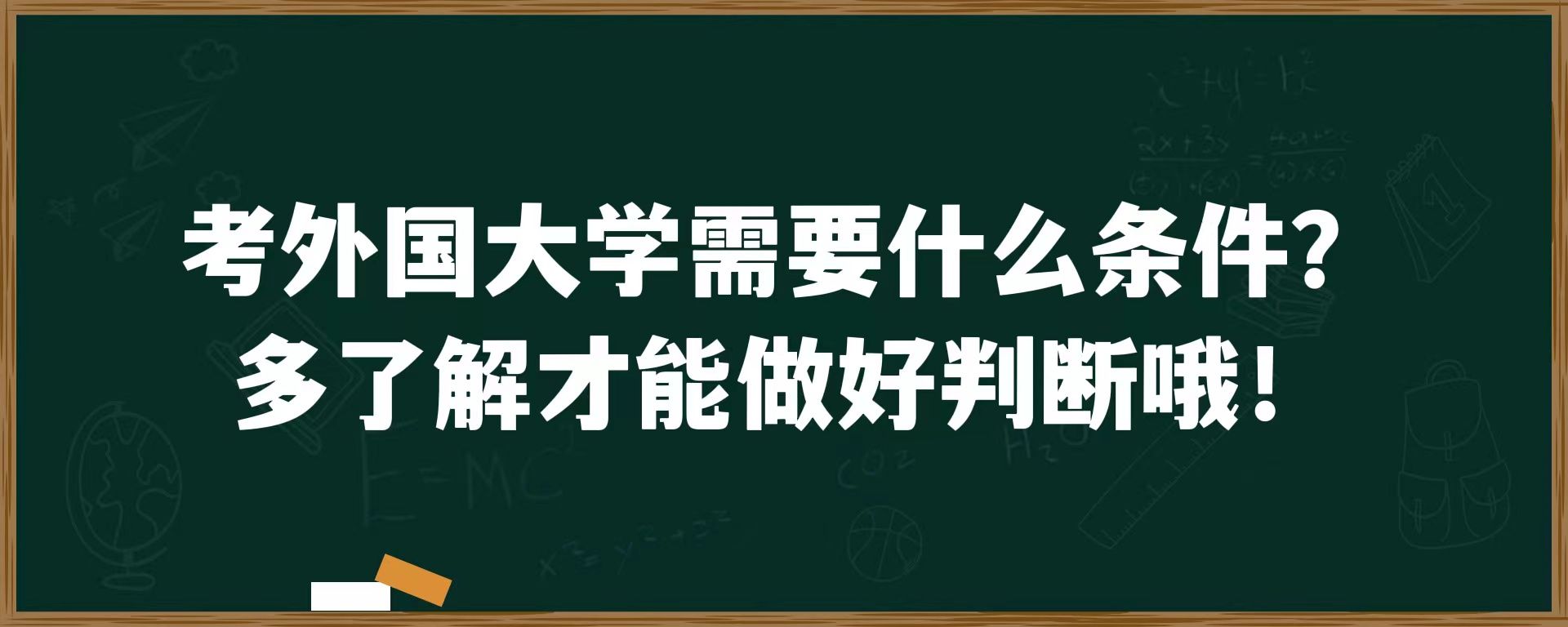 考外国大学需要什么条件？多了解才能做好判断哦！