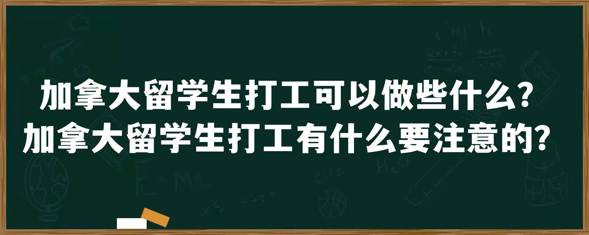 加拿大留学生打工可以做些什么？加拿大留学生打工有什么要注意的？