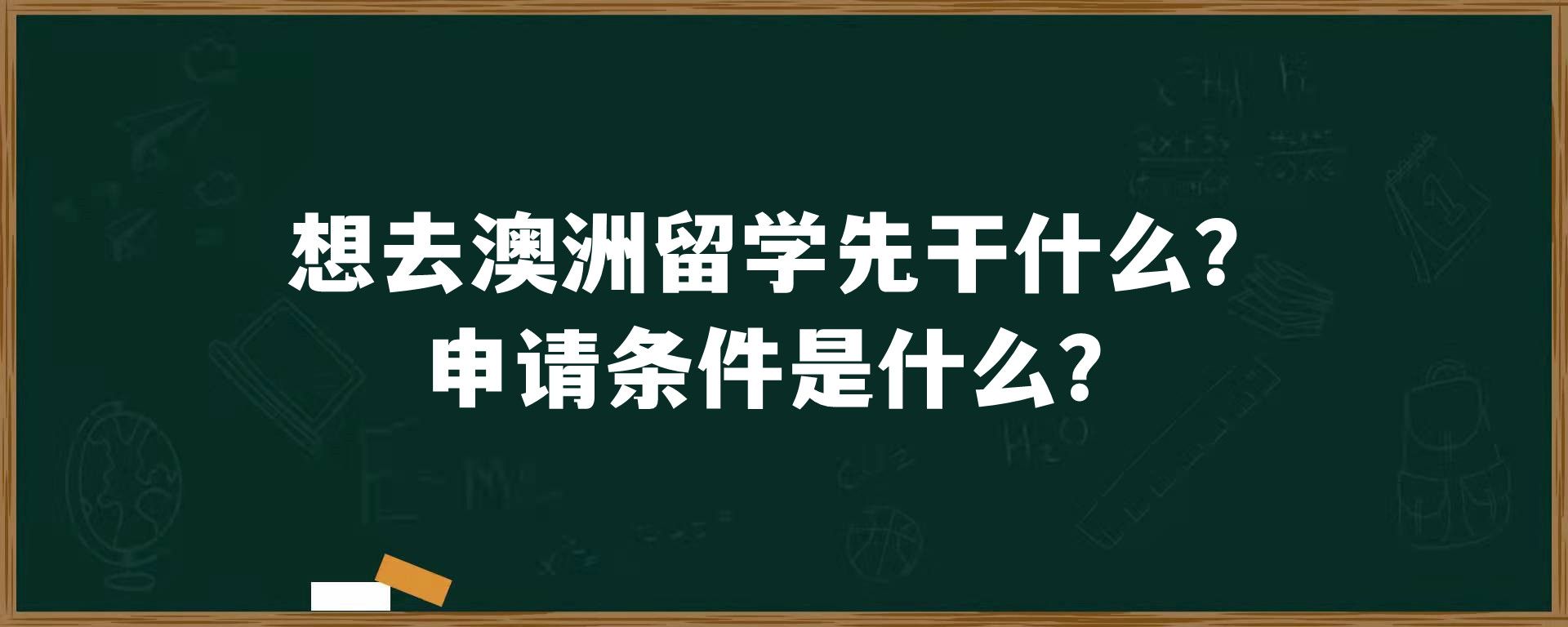 想去澳洲留学先干什么？申请条件是什么？