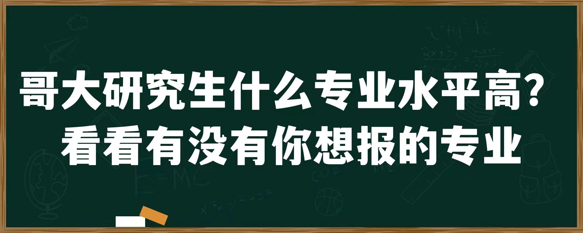 哥大研究生什么专业水平高？看看有没有你想报的专业