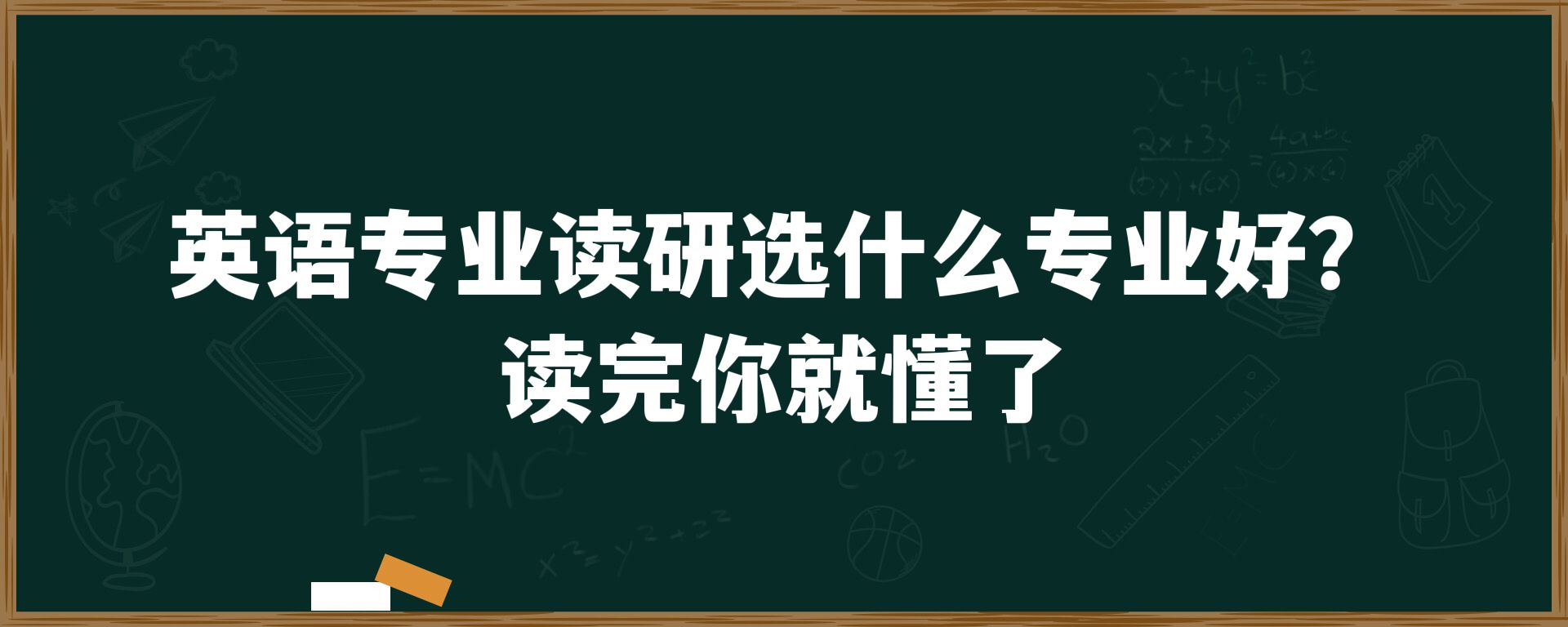 英语专业读研选什么专业好？读完你就懂了