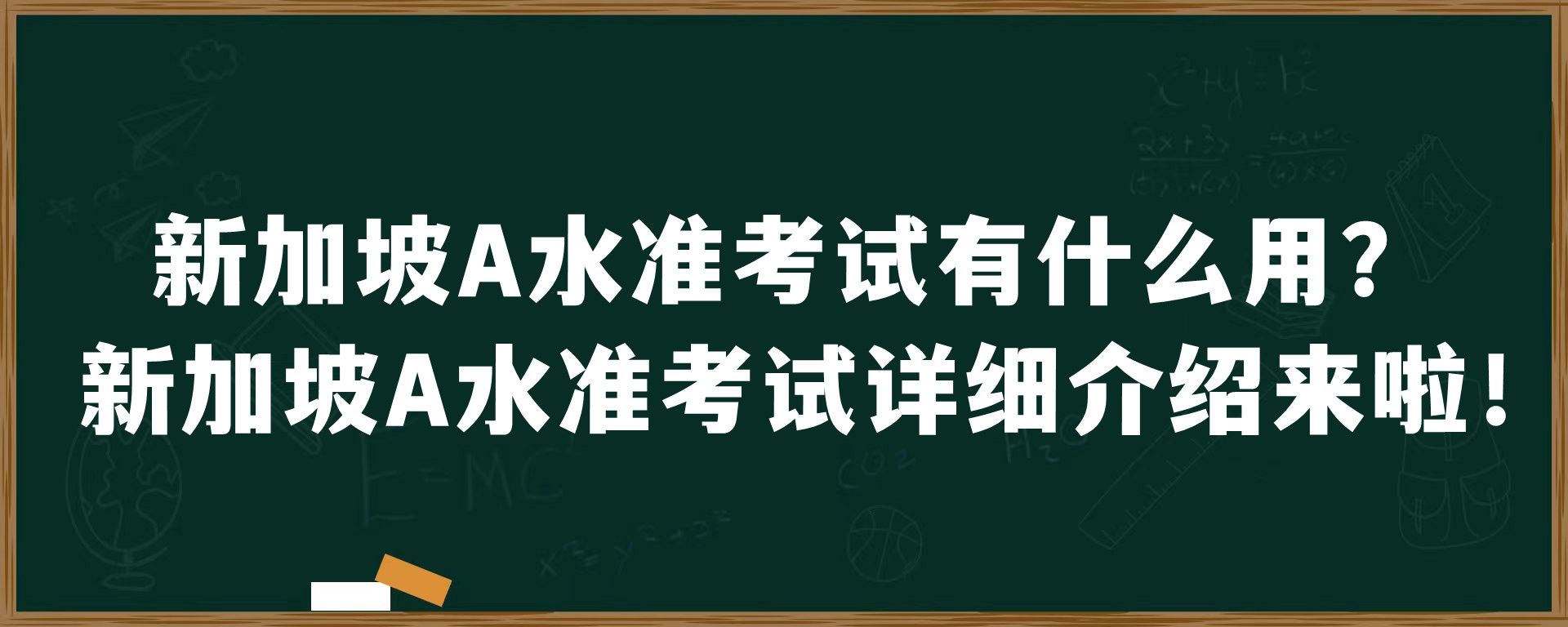 新加坡A水准考试有什么用？新加坡A水准考试详细介绍来啦！