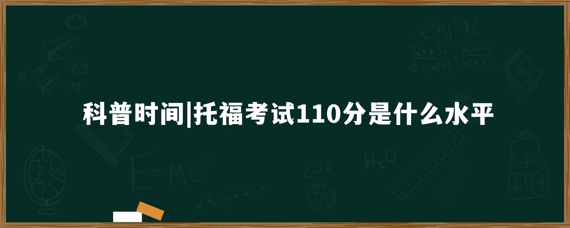 科普时间|托福考试110分是什么水平