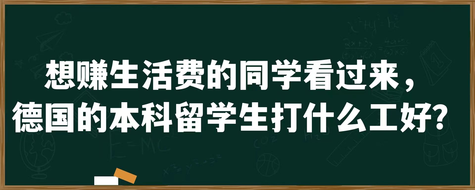 想赚生活费的同学看过来，德国的本科留学生打什么工好？