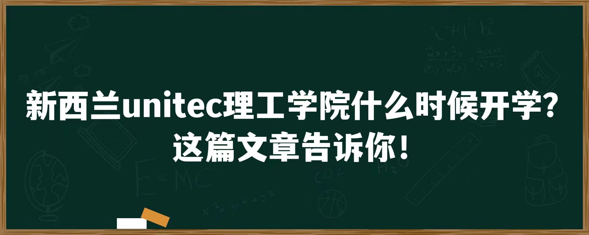 新西兰unitec理工学院什么时候开学？这篇文章告诉你！