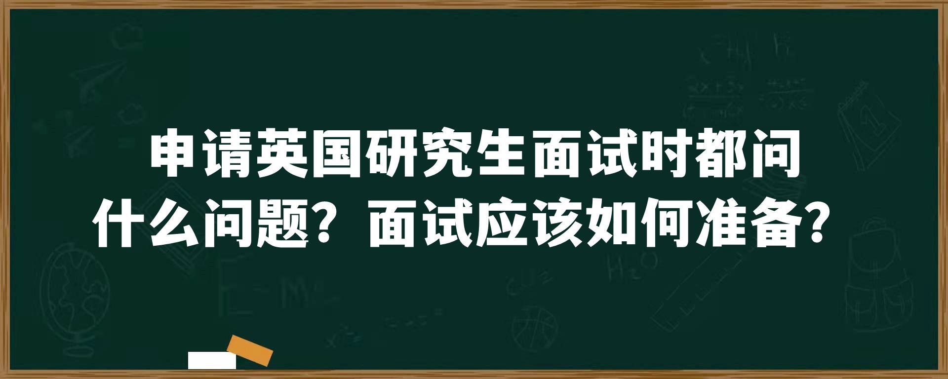 申请英国研究生面试时都问什么问题？面试应该如何准备？