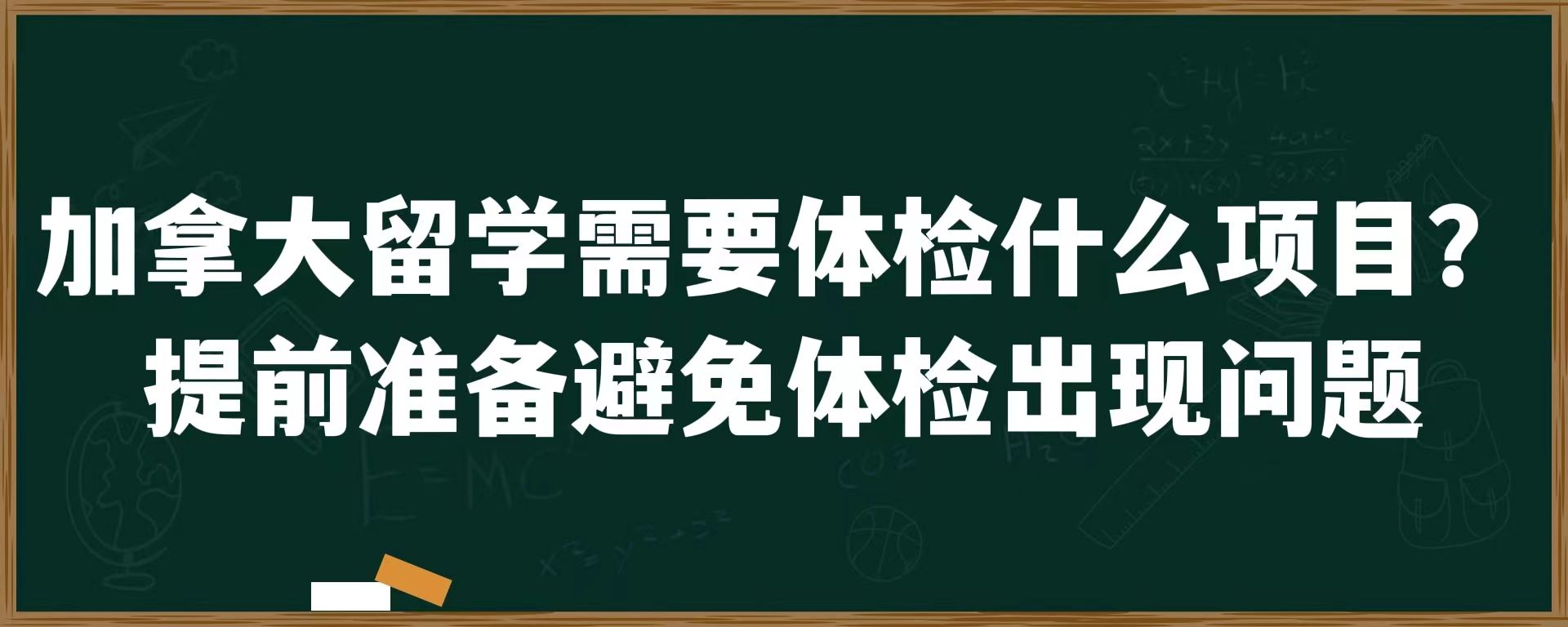 加拿大留学需要体检什么项目？提前准备避免体检出现问题