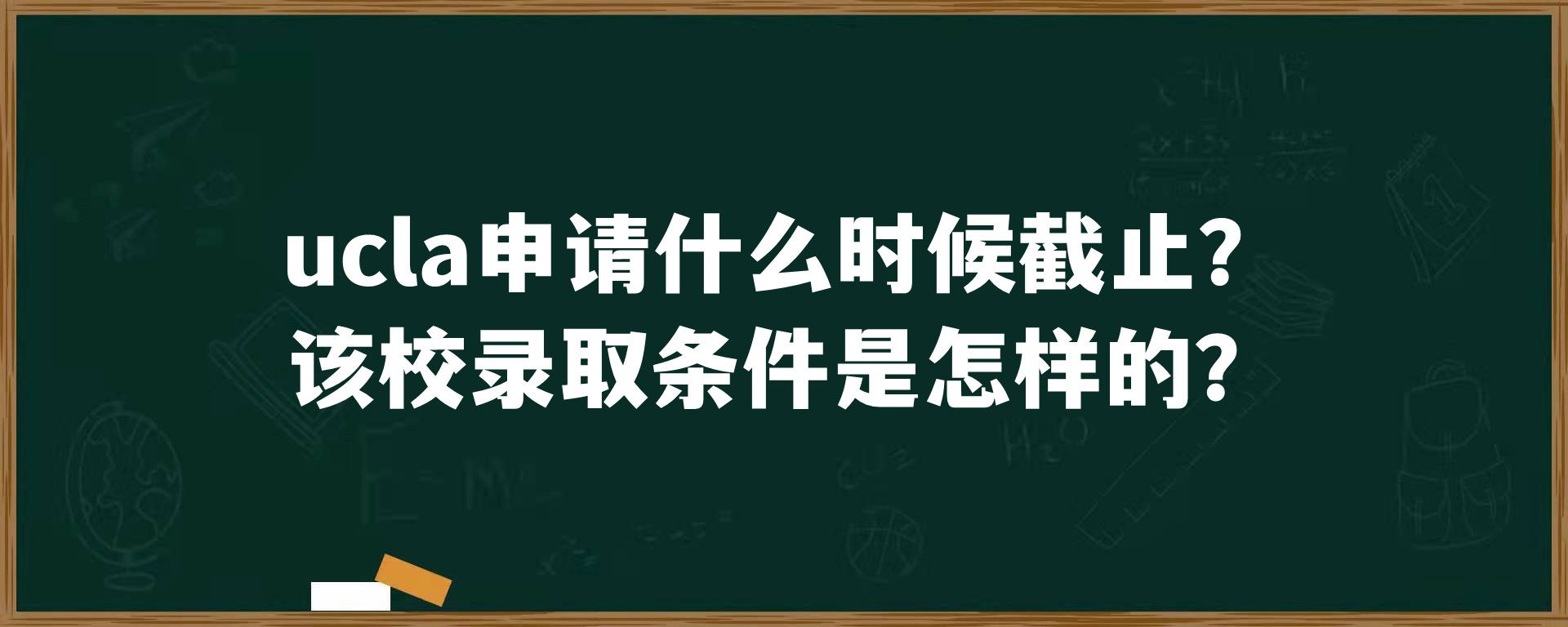 ucla申请什么时候截止？该校录取条件是怎样的？