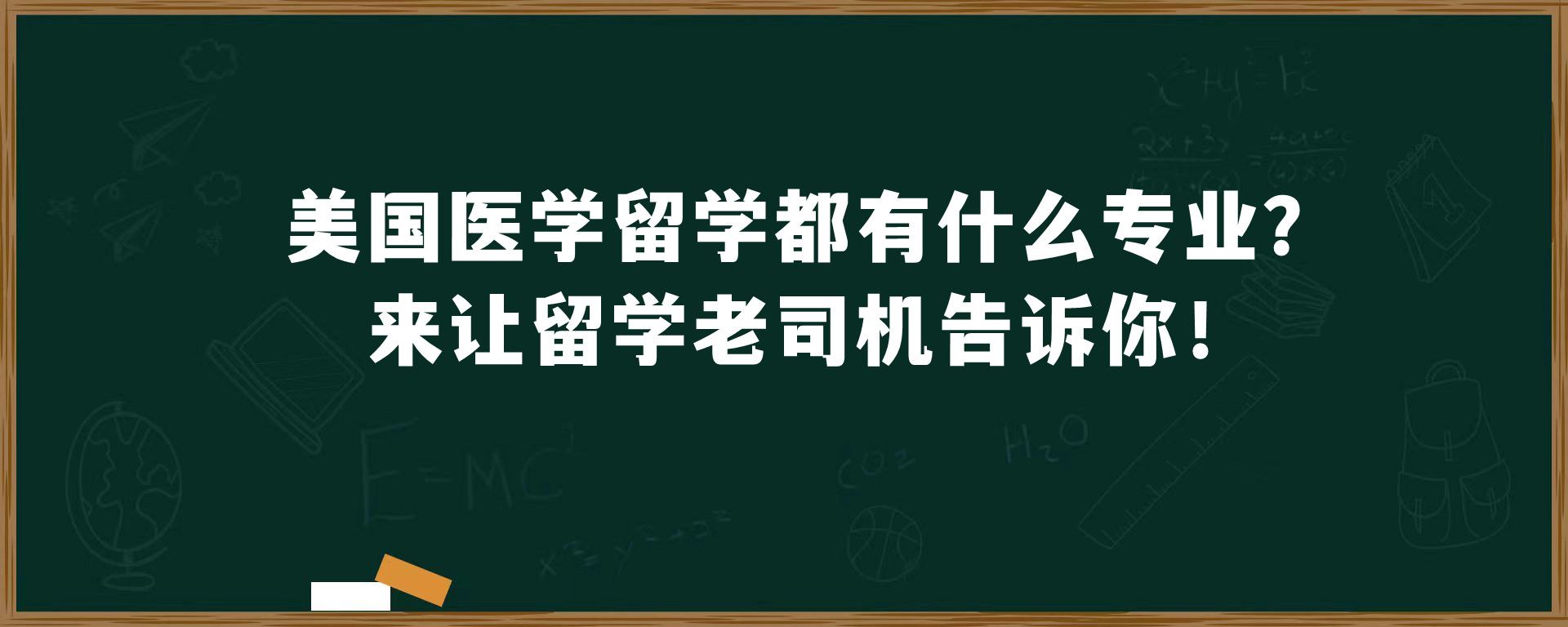 美国医学留学都有什么专业？来让留学老司机告诉你！