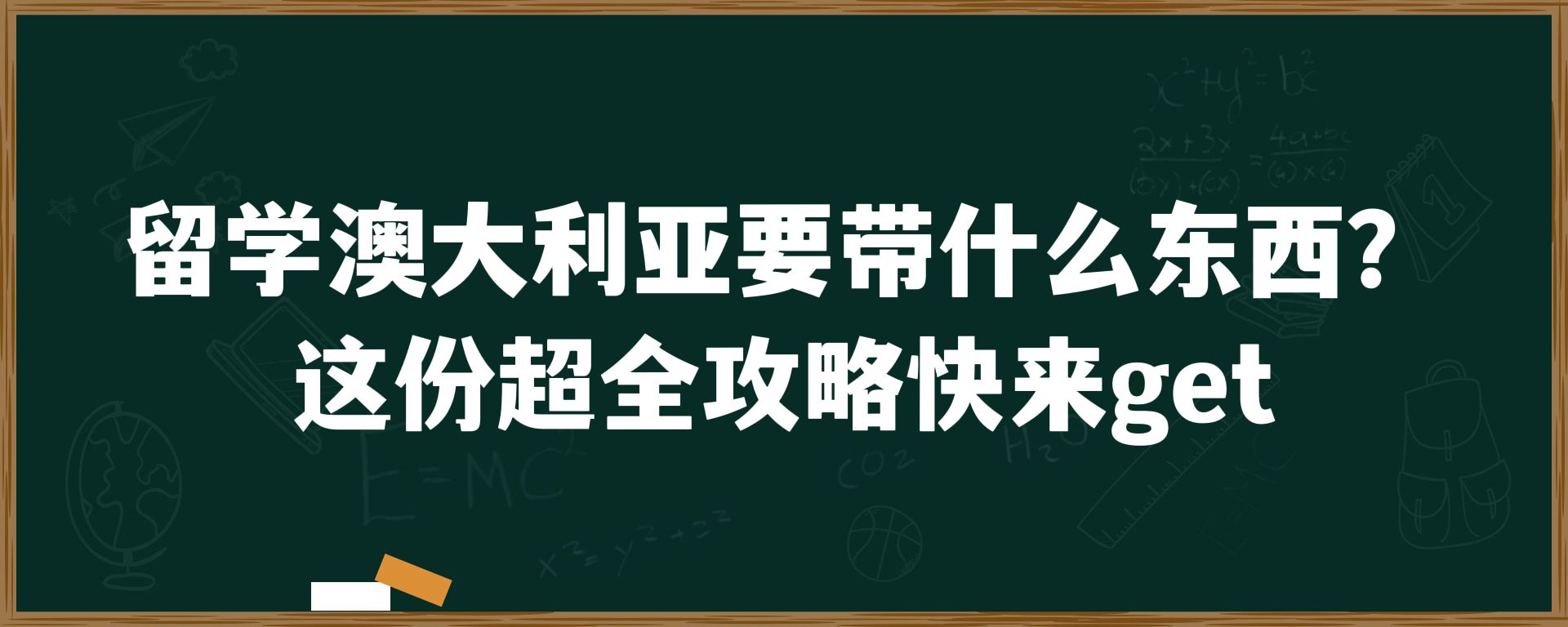 留学澳大利亚要带什么东西？这份超全攻略快来get