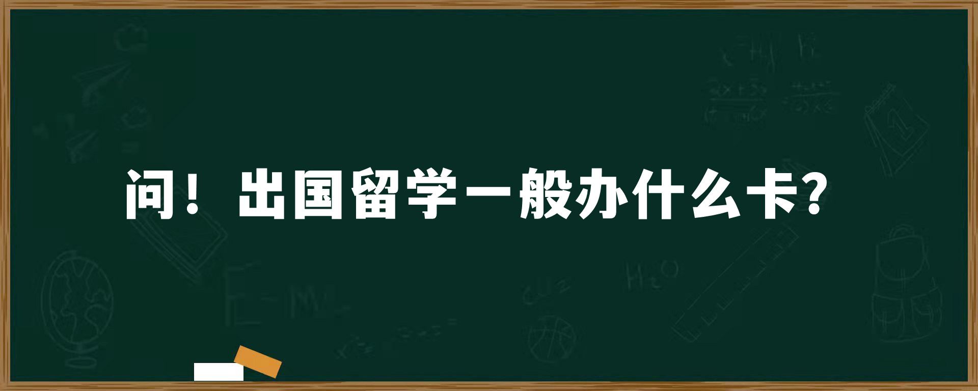 问！出国留学一般办什么卡？