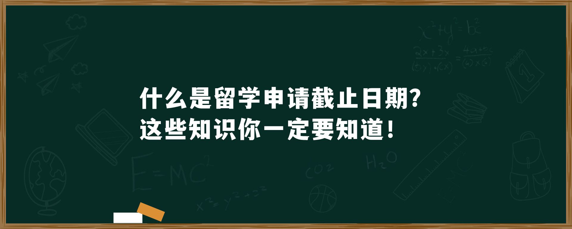 什么是留学申请截止日期？这些知识你一定要知道！