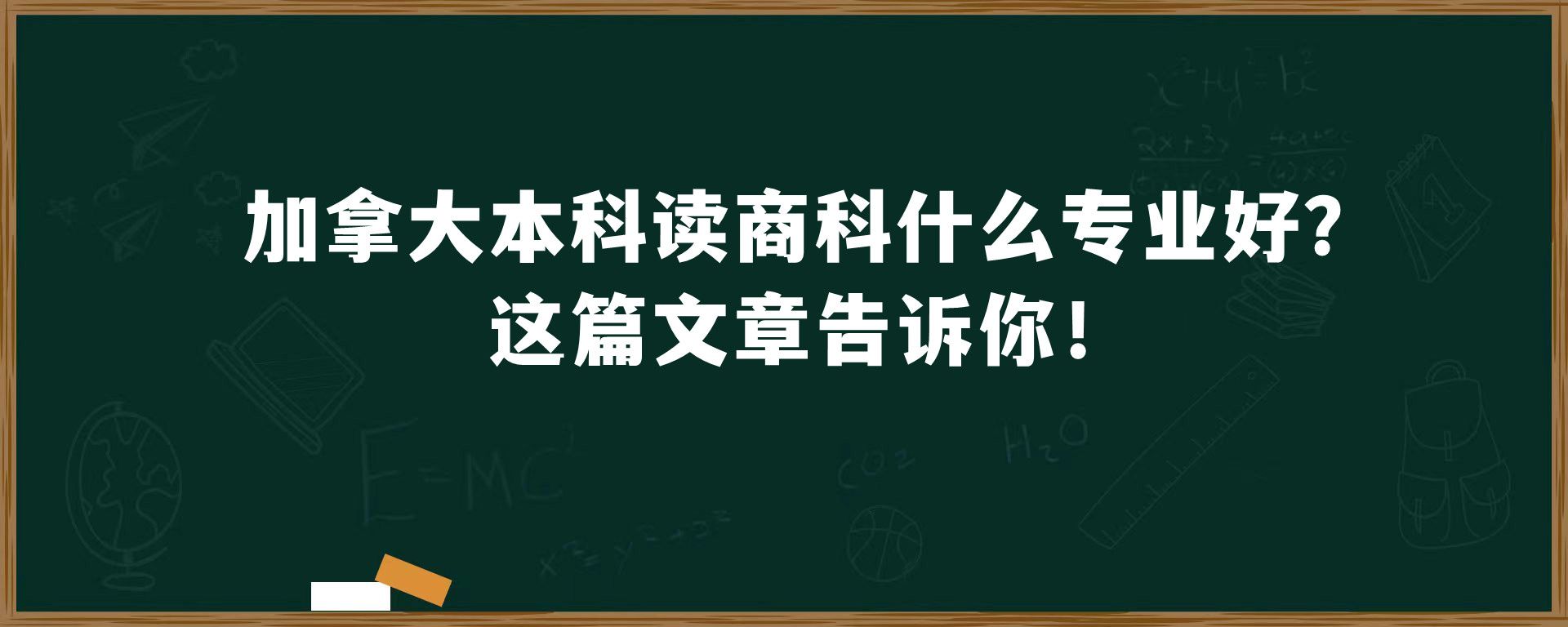 加拿大本科读商科什么专业好？这篇文章告诉你！