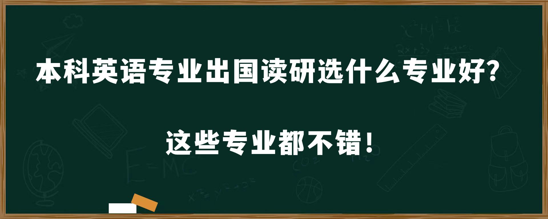 本科英语专业出国读研选什么专业好？这些专业都不错！