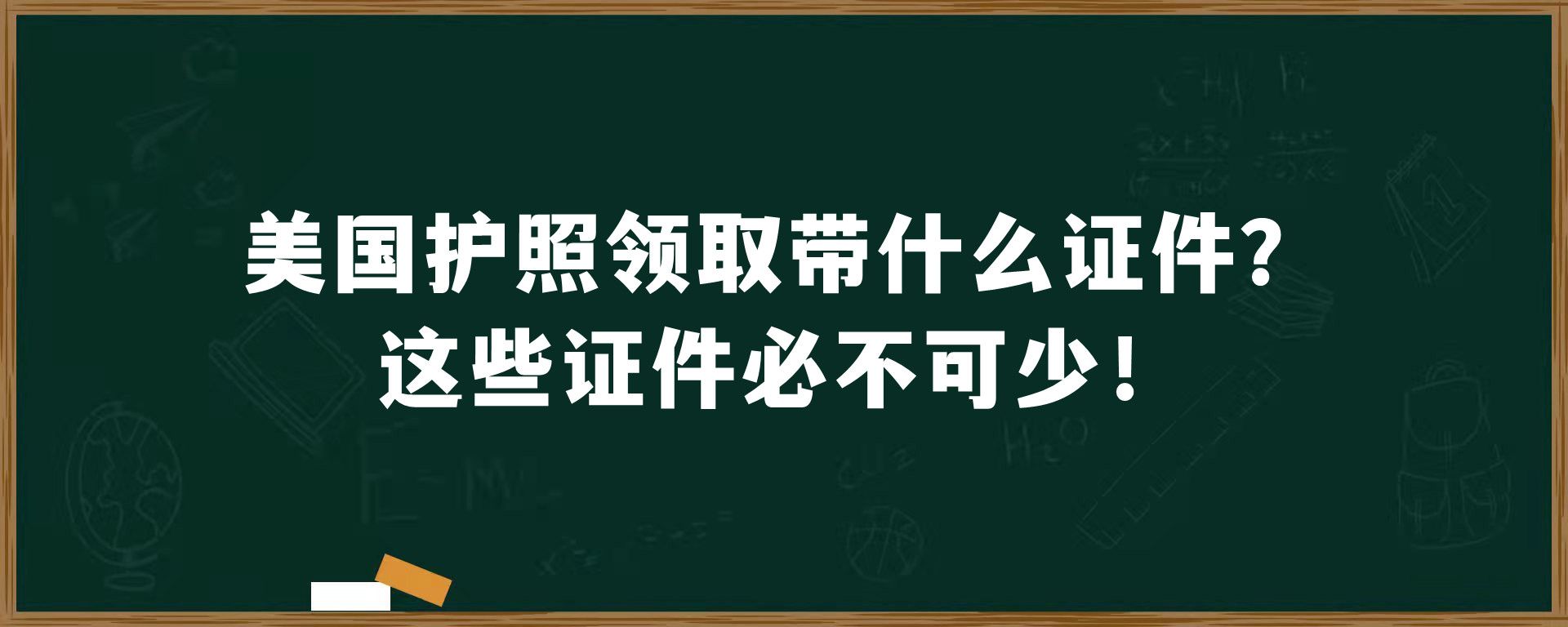 美国护照领取带什么证件，这些证件必不可少！