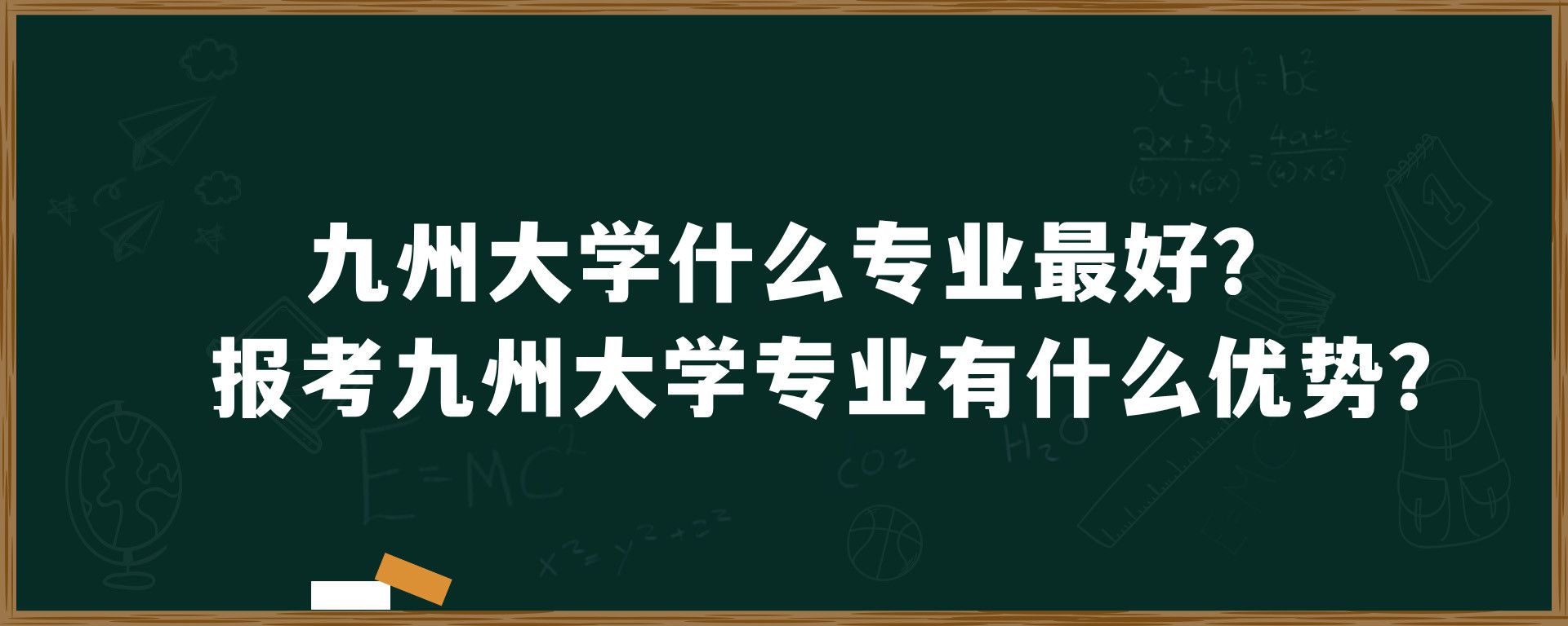 九州大学什么专业最好？报考九州大学专业有什么优势？