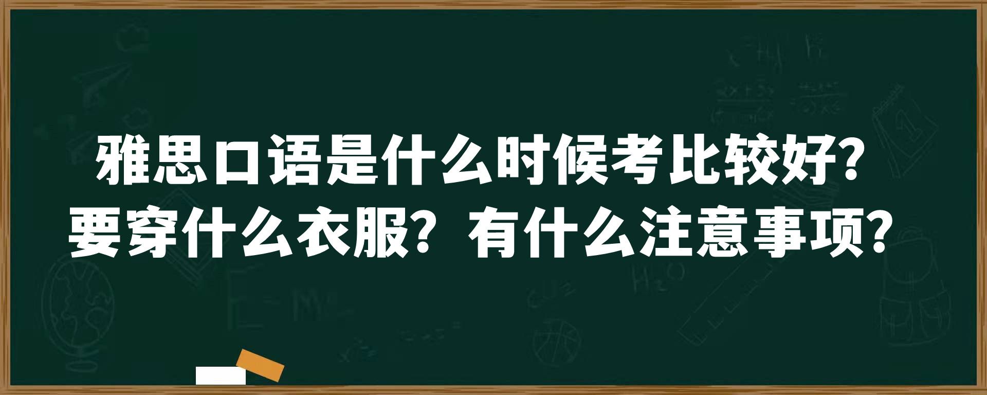 雅思口语是什么时候考比较好？要穿什么衣服？有什么注意事项？