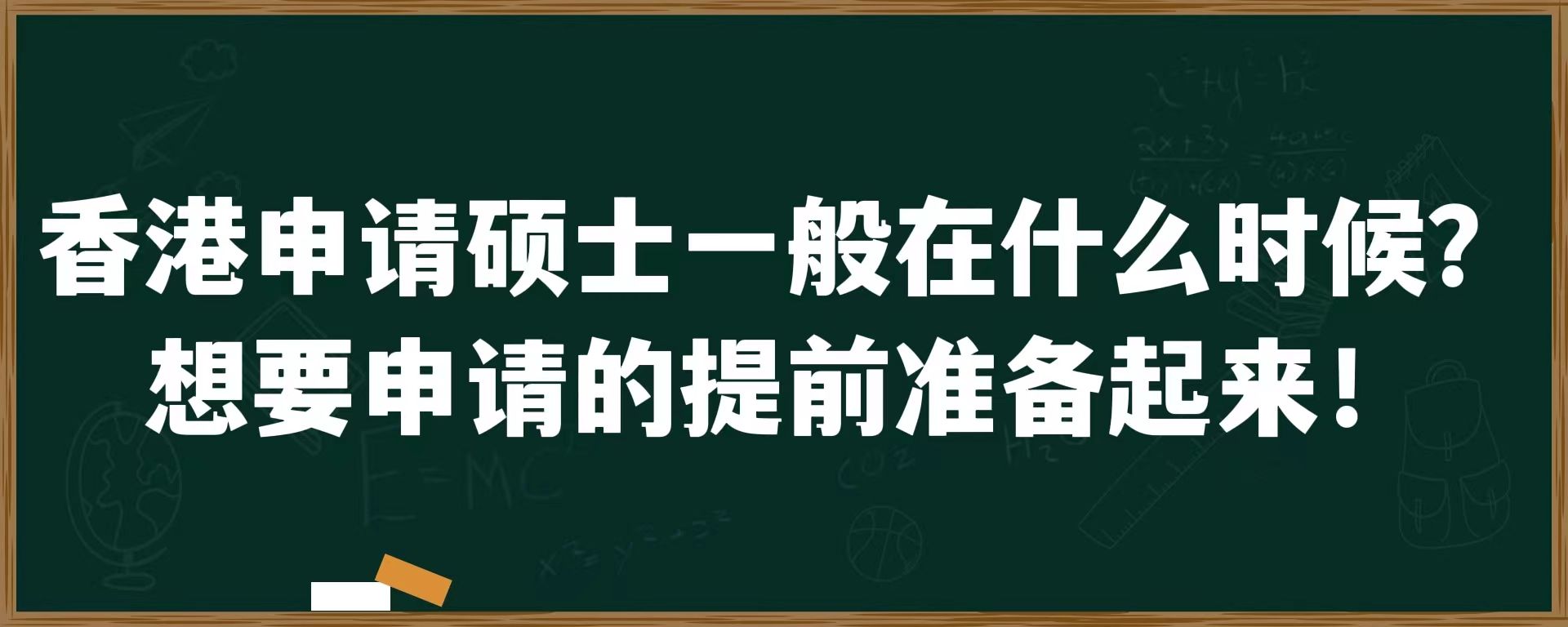 香港申请硕士一般在什么时候？想要申请的提前准备起来！