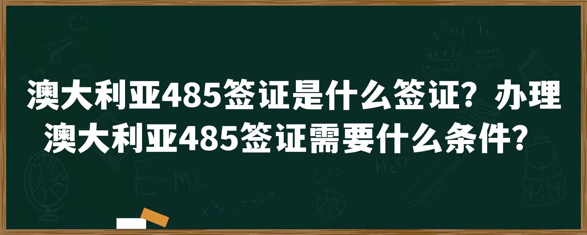 澳大利亚485签证是什么签证？办理澳大利亚485签证需要什么条件？