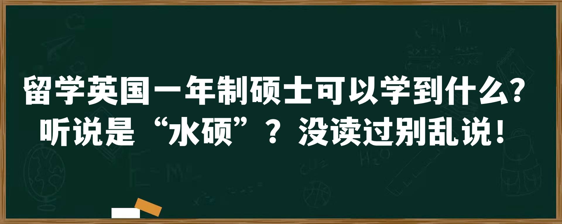 留学英国一年制硕士可以学到什么？听说是“水硕”？没读过别乱说！