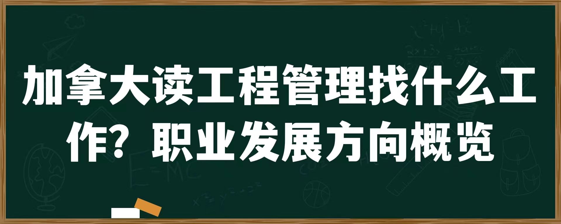 加拿大读工程管理找什么工作？职业发展方向概览