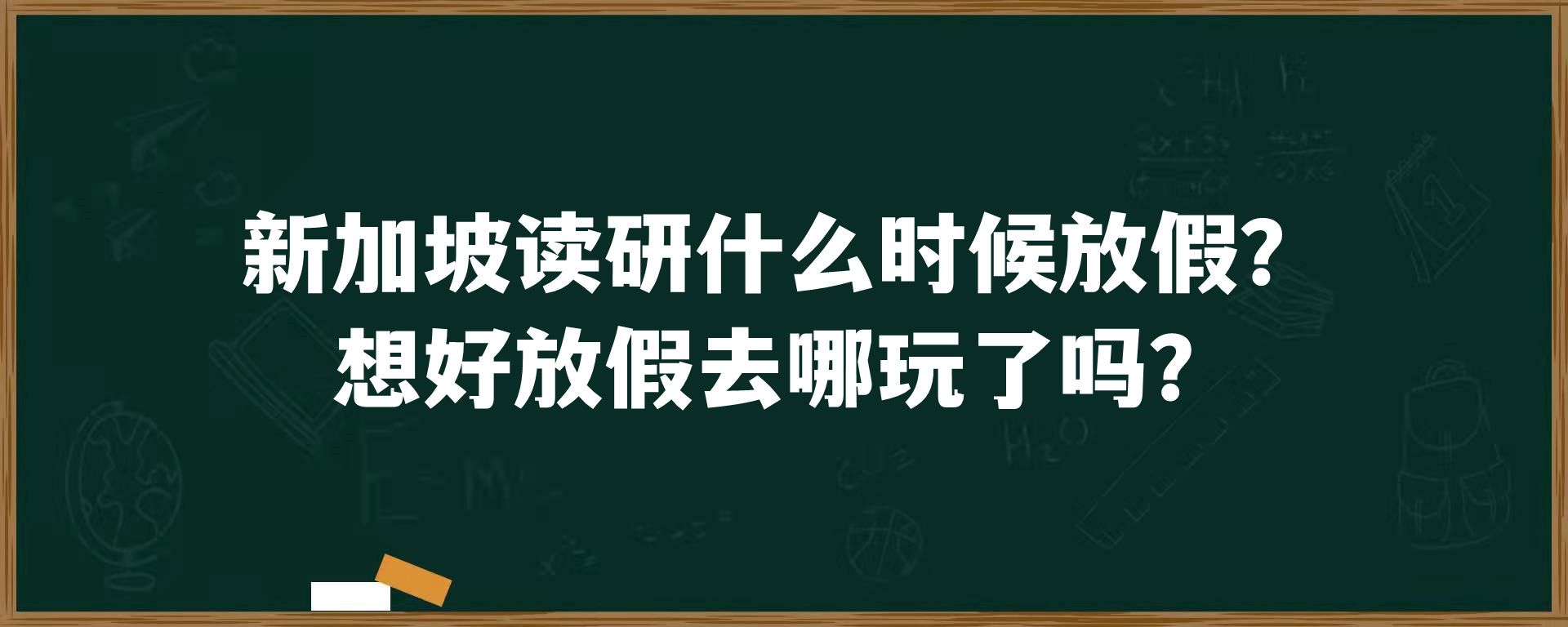 新加坡读研什么时候放假？想好放假去哪玩了吗？