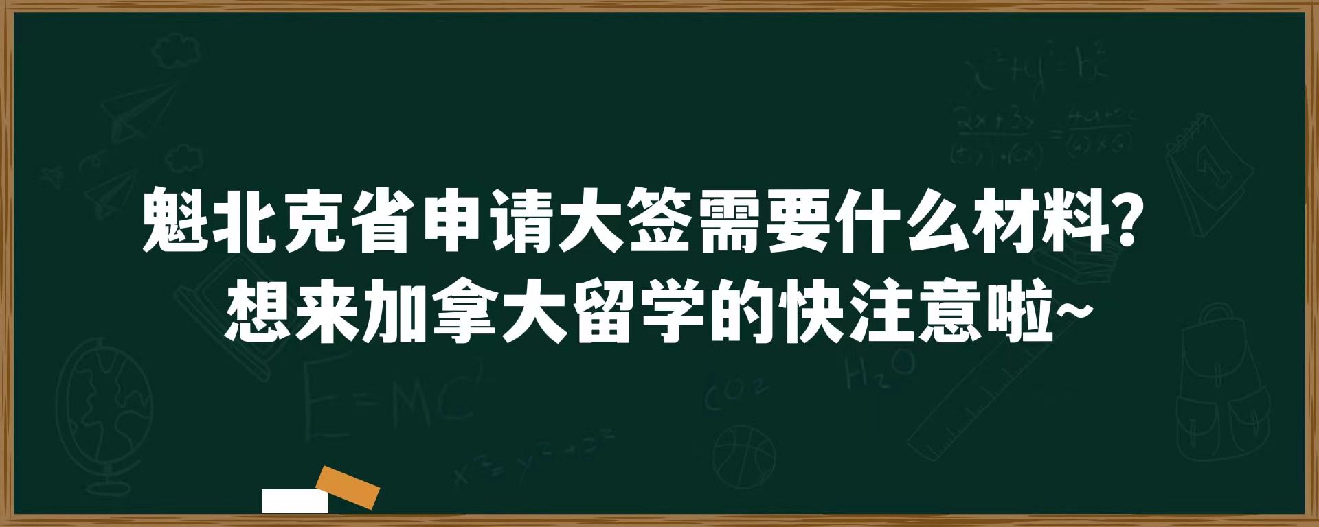 魁北克省申请大签需要什么材料？想来加拿大留学的快注意啦~