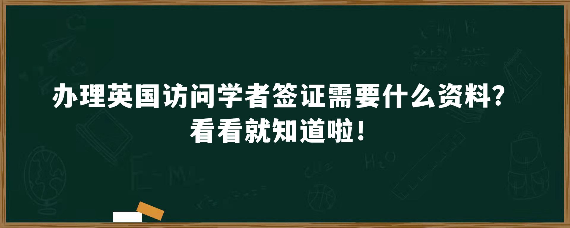 办理英国访问学者签证需要什么资料？看看就知道啦！