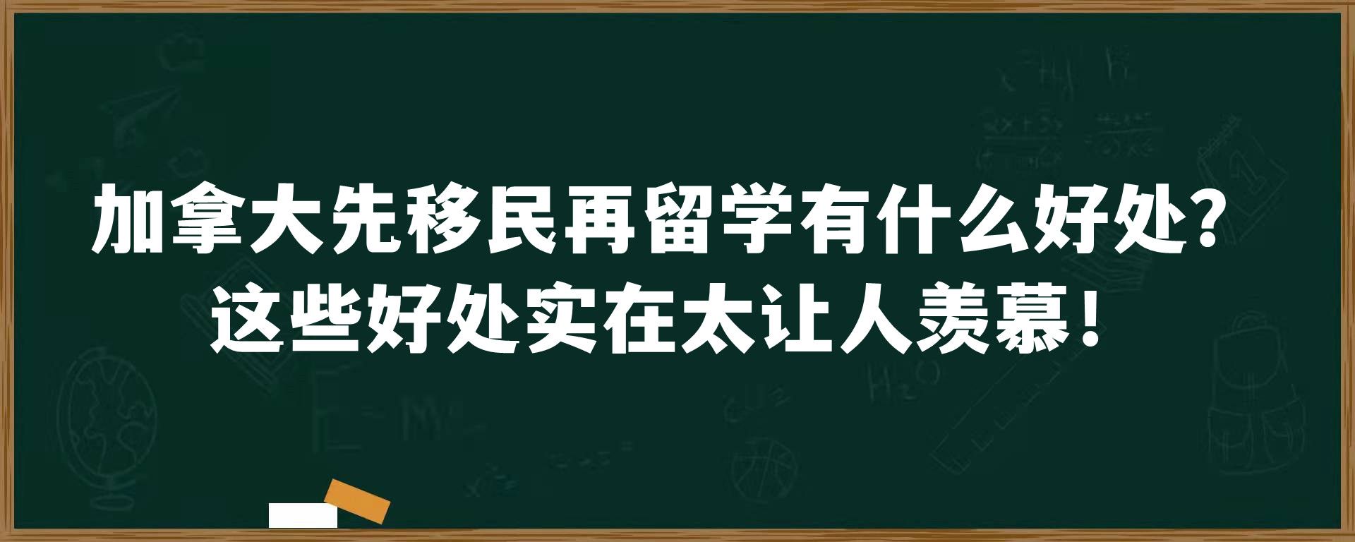 加拿大先移民再留学有什么好处？这些好处实在太让人羡慕！