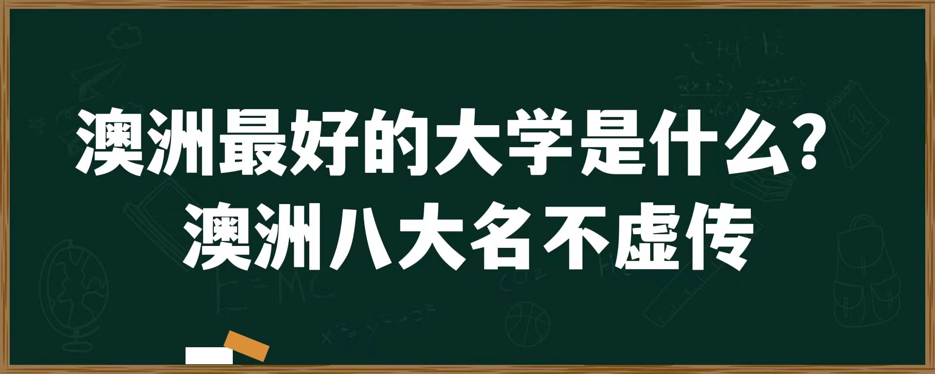 澳洲最好的大学是什么？澳洲八大名不虚传