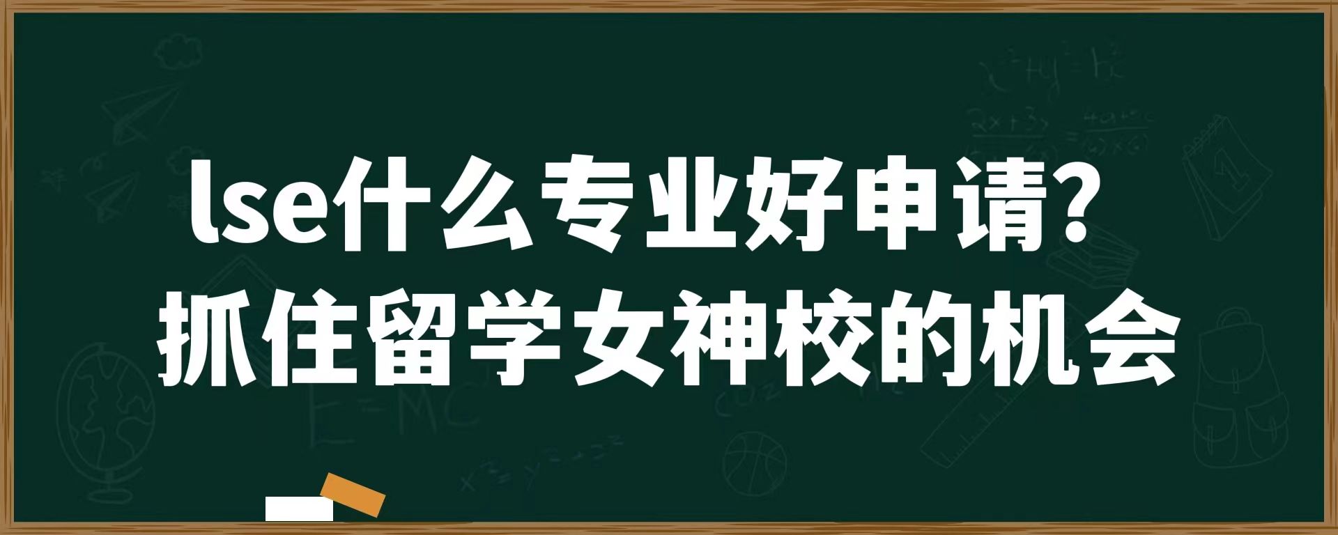 lse什么专业好申请？抓住留学女神校的机会