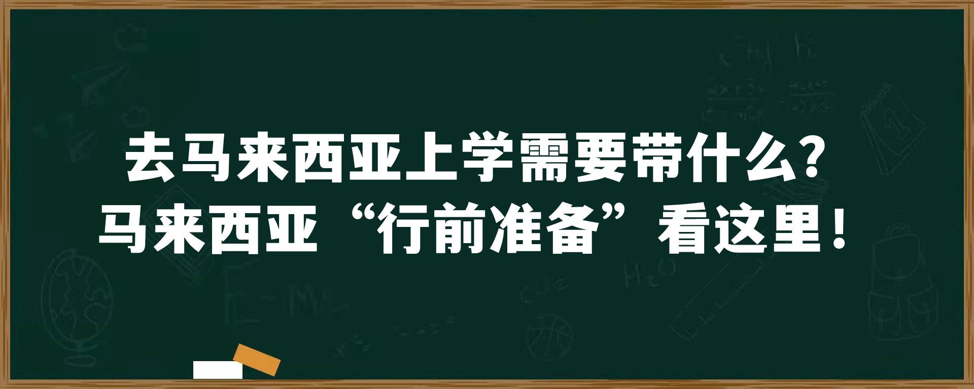 去马来西亚上学需要带什么？马来西亚“行前准备”看这里！