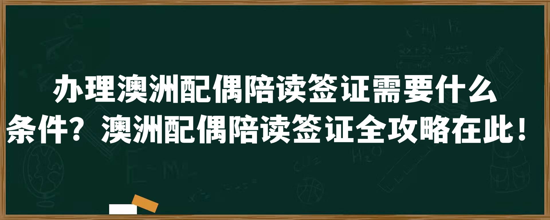 办理澳洲配偶陪读签证需要什么条件？澳洲配偶陪读签证全攻略在此！