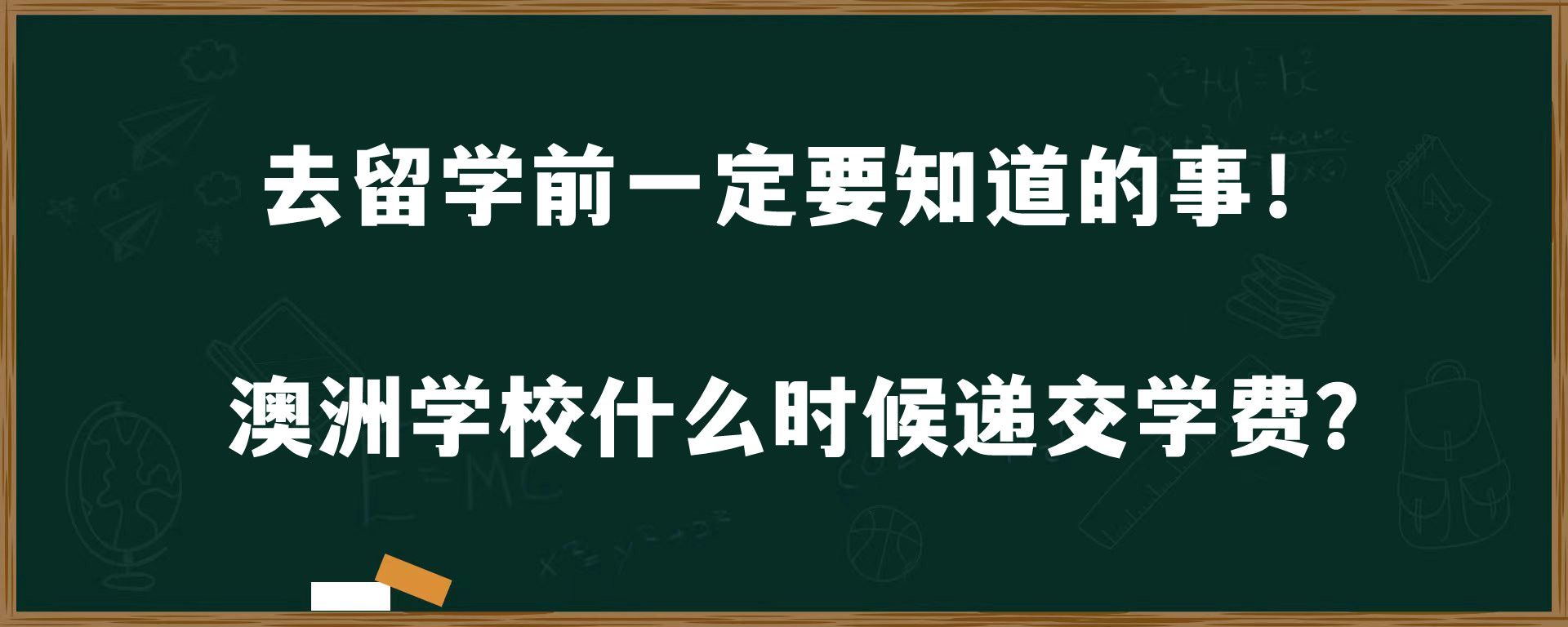 去留学前一定要知道的事！澳洲学校什么时候递交学费？