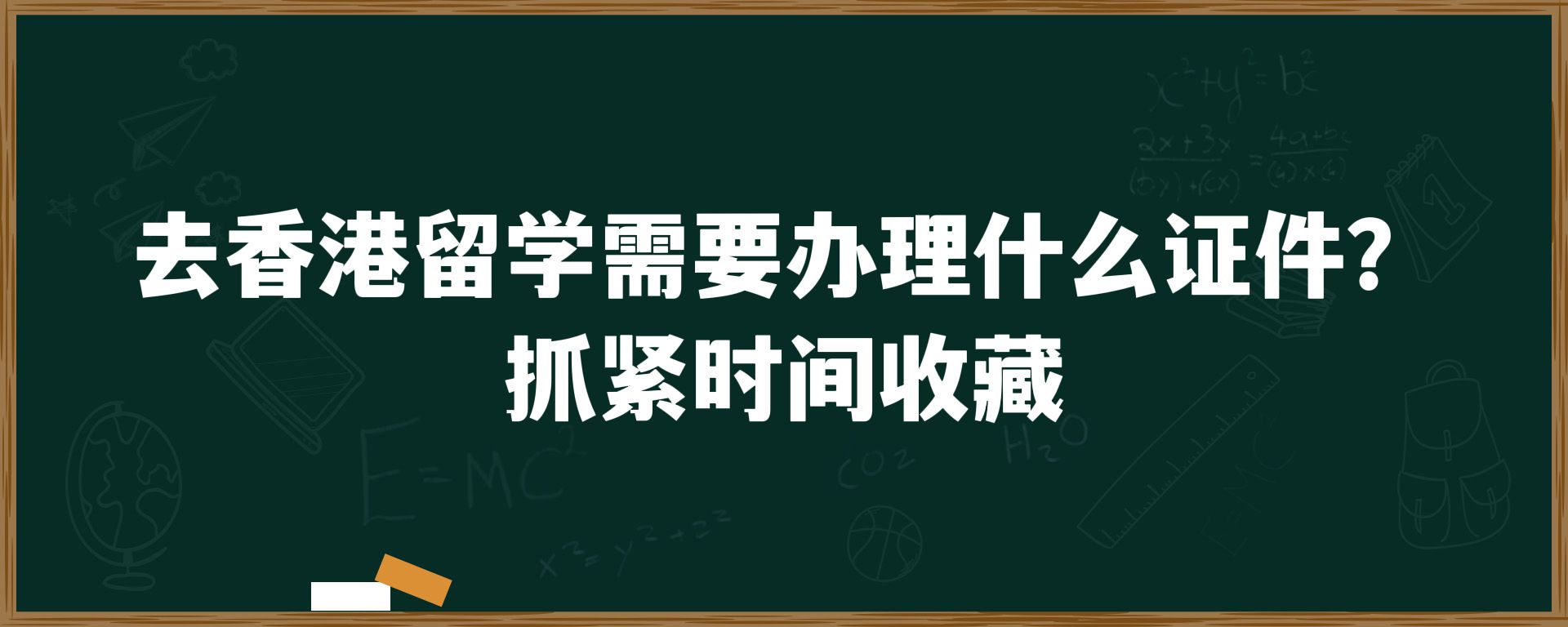 去香港留学需要办理什么证件？抓紧时间收藏