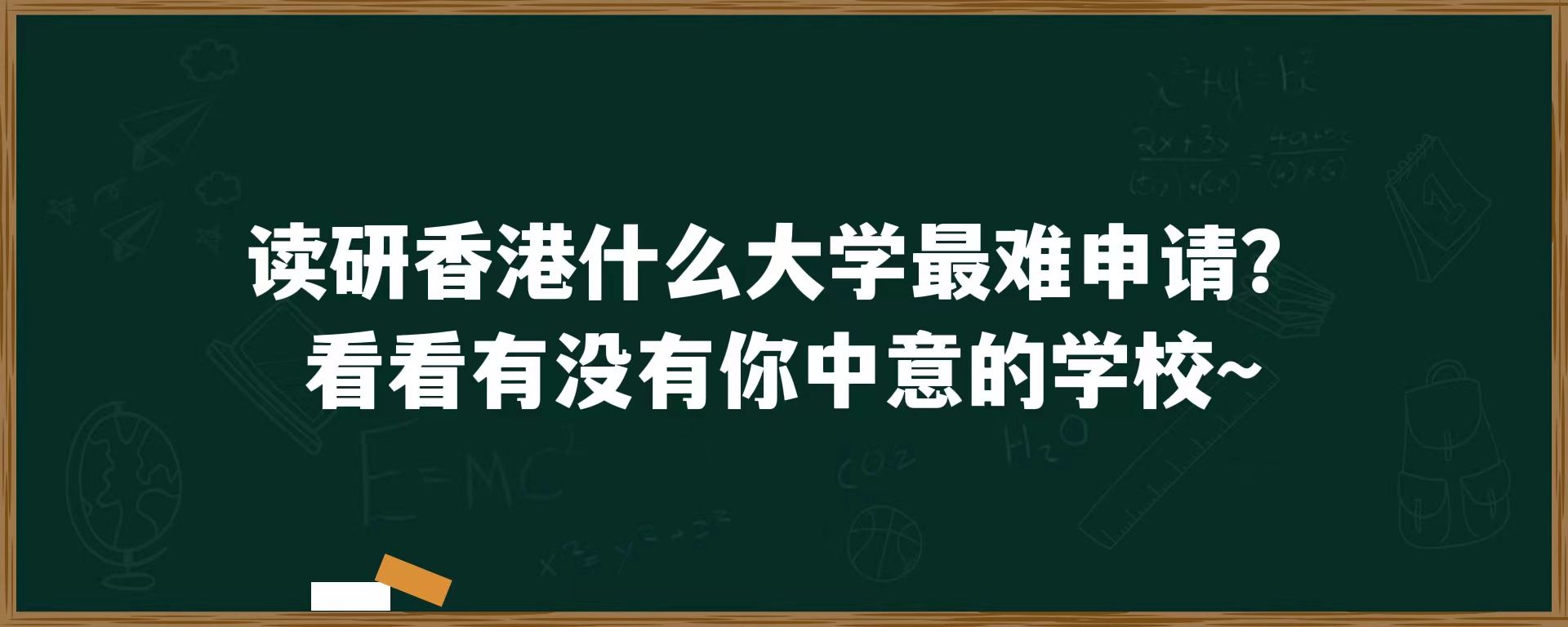 读研香港什么大学最难申请？看看有没有你中意的学校~