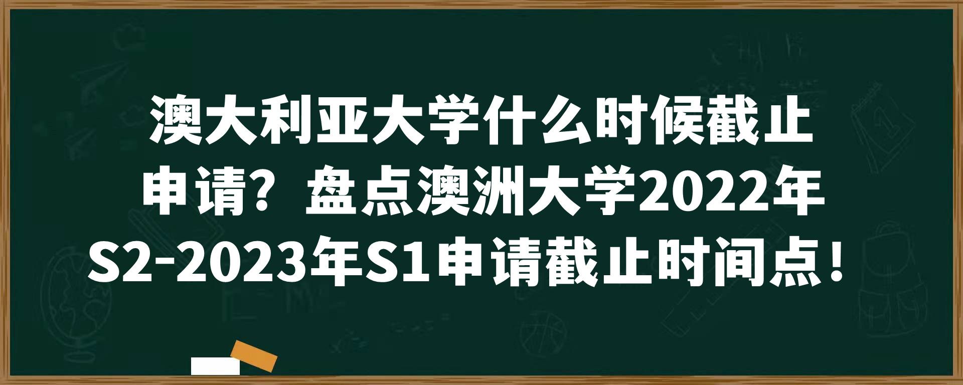 澳大利亚大学什么时候截止申请？盘点澳洲大学2022年S2-2023年S1申请截止时间点！