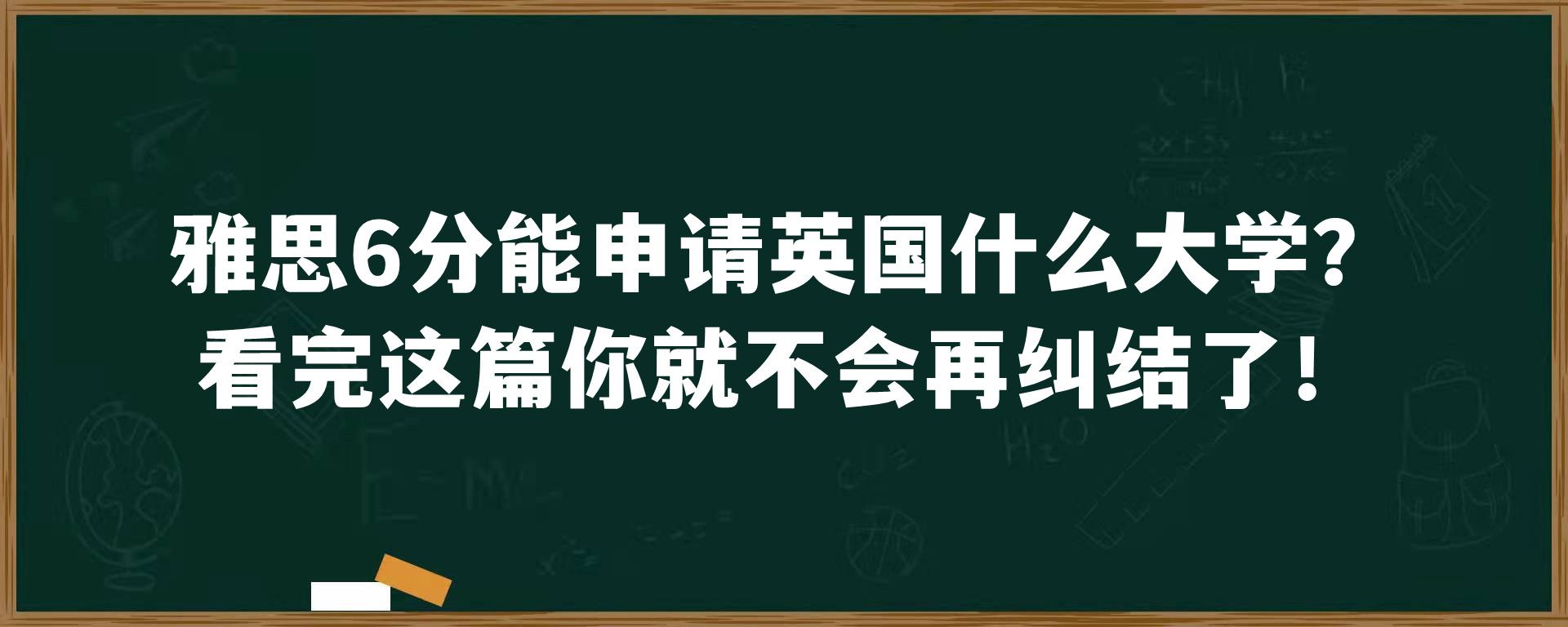 雅思6分能申请英国什么大学？看完这篇你就不会再纠结了！