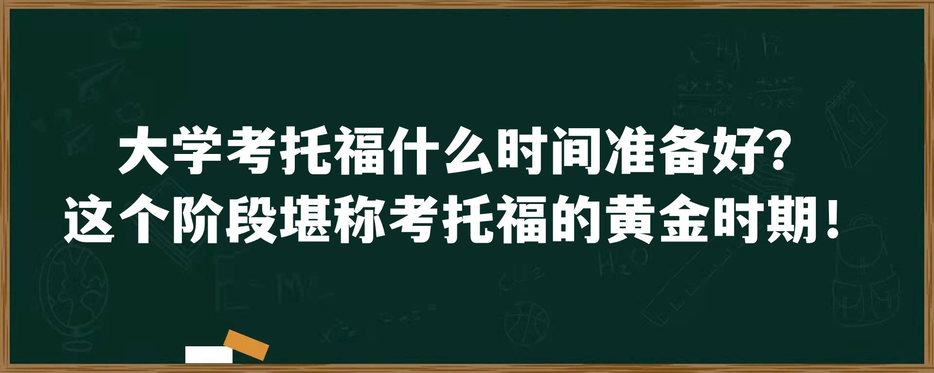 大学考托福什么时间准备好？这个阶段堪称考托福的黄金时期！