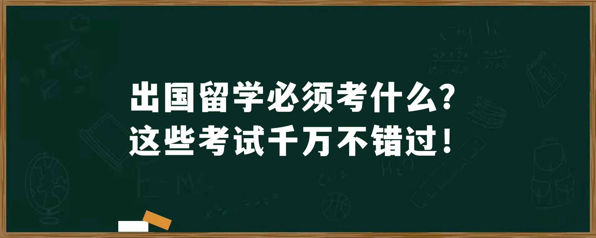 出国留学必须考什么？这些考试千万不错过！