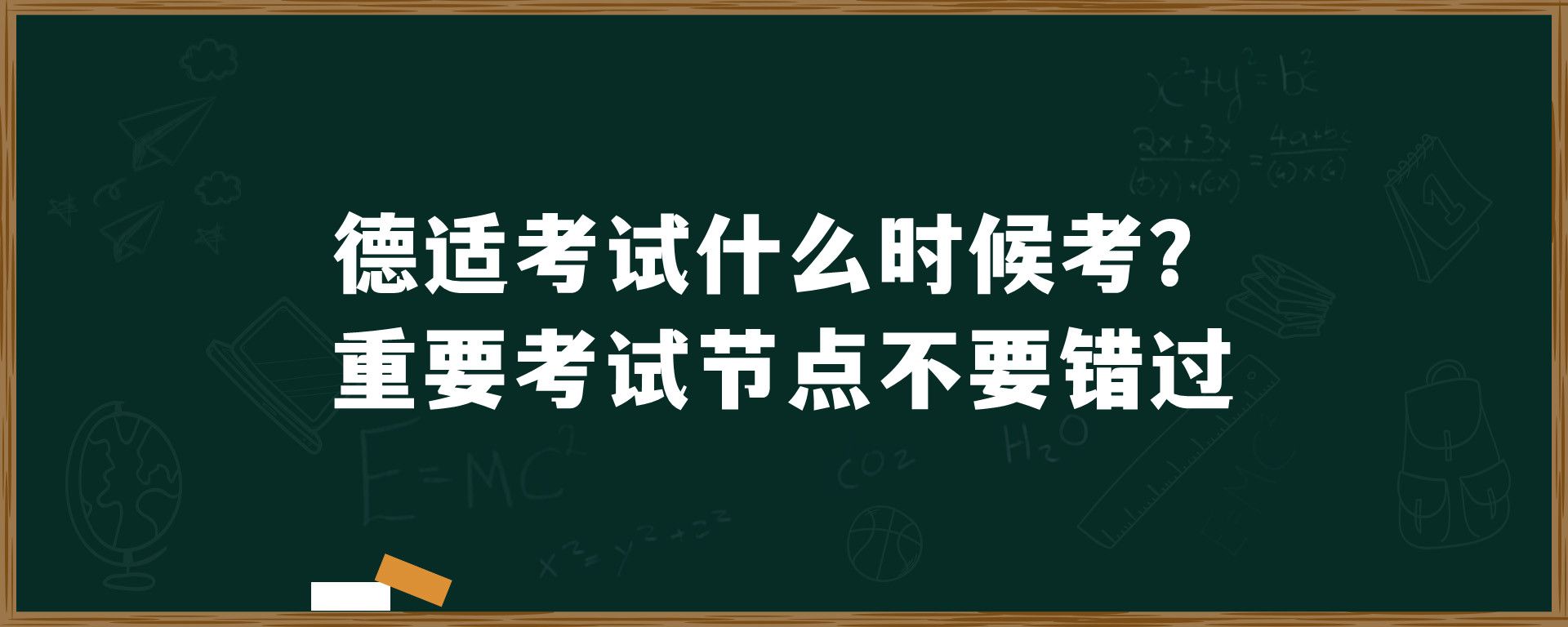 德适考试什么时候考？重要考试节点不要错过